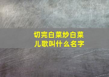 切完白菜炒白菜 儿歌叫什么名字